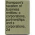 Thompson's Taxation of Business Entities: C Corporations, Partnerships and S Corporations, 2D