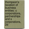 Thompson's Taxation of Business Entities: C Corporations, Partnerships and S Corporations, 2D door Samuel C. Thompson