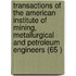 Transactions of the American Institute of Mining, Metallurgical and Petroleum Engineers (65 )