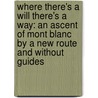 Where There's A Will There's A Way: An Ascent Of Mont Blanc By A New Route And Without Guides by Edward Shirley Kennedy
