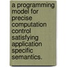 A Programming Model For Precise Computation Control Satisfying Application Specific Semantics. by Jayanth S. Venkataraman
