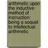 Arithmetic Upon the Inductive Method of Instruction: Being a Sequel to Intellectual Arithmetic