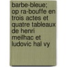 Barbe-Bleue; Op Ra-Bouffe En Trois Actes Et Quatre Tableaux de Henri Meilhac Et Ludovic Hal Vy door Jacques Offenbach