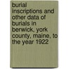 Burial Inscriptions and Other Data of Burials in Berwick, York County, Maine, to the Year 1922 door Wilbur Daniel Spencer