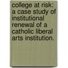 College At Risk: A Case Study Of Institutional Renewal Of A Catholic Liberal Arts Institution. door Maureen V. Egan