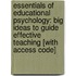 Essentials Of Educational Psychology: Big Ideas To Guide Effective Teaching [With Access Code]