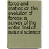 Force And Matter; Or, The Evolution Of Forces; A Survey Of The Entire Field Of Natural Science