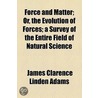 Force And Matter; Or, The Evolution Of Forces; A Survey Of The Entire Field Of Natural Science door James Clarence Linden Adams