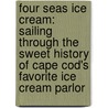 Four Seas Ice Cream: Sailing Through the Sweet History of Cape Cod's Favorite Ice Cream Parlor by Heather Wysocki
