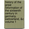 History of the Great Reformation of the Sixteenth Century in Germany, Switzerland, &C Volume 1 door Jean Henri Merle D'Aubign�