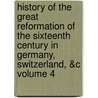 History of the Great Reformation of the Sixteenth Century in Germany, Switzerland, &C Volume 4 door Jean Henri Merle D'Aubigne