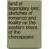 Land of Legendary Lore; Sketches of Romance and Reality on the Eastern Shore of the Chesapeake