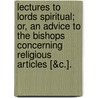 Lectures to Lords Spiritual; Or, an Advice to the Bishops Concerning Religious Articles [&C.]. by James Murray
