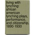 Living with Lynching: African American Lynching Plays, Performance, and Citizenship, 1890-1930