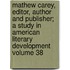 Mathew Carey, Editor, Author and Publisher; A Study in American Literary Development Volume 38