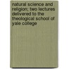 Natural Science and Religion; Two Lectures Delivered to the Theological School of Yale College by Asa Gray
