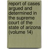 Report Of Cases Argued And Determined In The Supreme Court Of The State Of Arizona (Volume 14) by Arizona Supreme Court