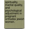 Spirituality, Marital Quality, And Psychological Adjustment In Pregnant Orthodox Jewish Women. by Talia S. Marmon