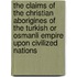 The Claims of the Christian Aborigines of the Turkish or Osmanli Empire Upon Civilized Nations