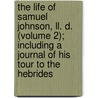 The Life Of Samuel Johnson, Ll. D. (volume 2); Including A Journal Of His Tour To The Hebrides by Professor James Boswell
