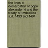 The Lines Of Demarcation Of Pope Alexander Vi And The Treaty Of Tordesillas A.d. 1493 And 1494 door Samuel Edward Dawson