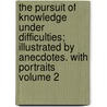 The Pursuit of Knowledge Under Difficulties; Illustrated by Anecdotes. with Portraits Volume 2 by George Lillie Craik