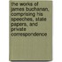 The Works of James Buchanan, Comprising His Speeches, State Papers, and Private Correspondence