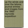 Up The Winds And Over The Tetons: Journal Entries And Images From The 1860 Raynolds Expedition by William F. Raynolds