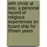 With Christ at Sea; A Personal Record of Religious Experiences on Board Ship for Fifteen Years door Frank Thomas Bullen