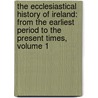 the Ecclesiastical History of Ireland: from the Earliest Period to the Present Times, Volume 1 by William Dool Killen