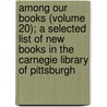 Among Our Books (Volume 20); A Selected List Of New Books In The Carnegie Library Of Pittsburgh door Carnegie Library of Pittsburgh