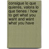 Consigue lo que quieres, valora lo que tienes / How to Get What You Want and Want What You Have by John Gray