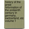 History of the Great Reformation of the Sixteenth Century in Germany, Switzerland, Etc Volume 1 door Jean Henri Merle D'Aubign�