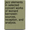 Jazz Elements In Selected Concert Works Of Leonard Bernstein: Sources, Reception, And Analysis. by Paul David McMahan
