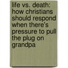 Life vs. Death: How Christians Should Respond When There's Pressure to Pull the Plug on Grandpa by Dr Mo Gill