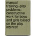 Manual Training--Play Problems: Constructive Work for Boys and Girls Based on the Play Interest