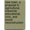 New Town, a Proposal in Agricultural, Industrial, Educational, Civic, and Social Reconstruction door Wr Hughes