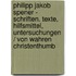 Philipp Jakob Spener - Schriften. Texte, Hilfsmittel, Untersuchungen / Von Wahren Christenthumb