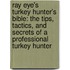 Ray Eye's Turkey Hunter's Bible: The Tips, Tactics, and Secrets of a Professional Turkey Hunter