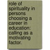 Role Of Spirituality In Persons Choosing A Career In Education: Calling As A Motivating Factor. by Jared T. Bigham