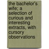 The Bachelor's Wife; A Selection of Curious and Interesting Extracts, with Cursory Observations by John Galt
