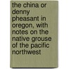 The China or Denny Pheasant in Oregon, With Notes on the Native Grouse of the Pacific Northwest by William T. (William Thomas) Shaw