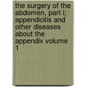 The Surgery of the Abdomen, Part I; Appendicitis and Other Diseases about the Appendix Volume 1 door United States Government