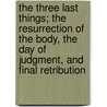 The Three Last Things; The Resurrection of the Body, the Day of Judgment, and Final Retribution door Joseph Tracy