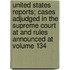 United States Reports; Cases Adjudged in the Supreme Court at and Rules Announced at Volume 134