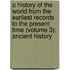 A History of the World from the Earliest Records to the Present Time (Volume 3); Ancient History