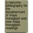A Resource Bibliography For The Decipherment Of Maya Hieroglyph And New Maya Hieroglyph Readings