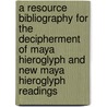 A Resource Bibliography For The Decipherment Of Maya Hieroglyph And New Maya Hieroglyph Readings by Patrick E. McGovern