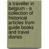 A Traveller in Belgium - A Collection of Historical Articles from Guide Books and Travel Diaries door Authors Various