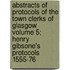 Abstracts of Protocols of the Town Clerks of Glasgow Volume 5; Henry Gibsone's Protocols 1555-76